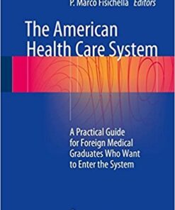 The American Health Care System: A Practical Guide for Foreign Medical Graduates Who Want to Enter the System 1st ed. 2018 Edition PDF