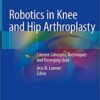 Robotics in Knee and Hip Arthroplasty: Current Concepts, Techniques and Emerging Uses 1st ed. 2019 Edition PDF