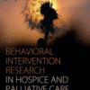 Behavioral Intervention Research in Hospice and Palliative Care Building an Evidence Base