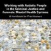 Working with Autistic People in the Criminal Justice and Forensic Mental Health Systems A Handbook for Practitioners