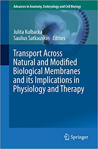 Transport Across Natural and Modified Biological Membranes and its Implications in Physiology and Therapy (Advances in Anatomy, Embryology and Cell Biology Book 227) 1st ed. 2017 Edition