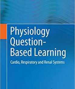 Physiology Question-Based Learning: Cardio, Respiratory and Renal Systems 2015 Edition
