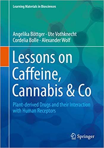Lessons on Caffeine, Cannabis & Co: Plant-derived Drugs and their Interaction with Human Receptors (Learning Materials in Biosciences) 1st ed. 2018 Edition