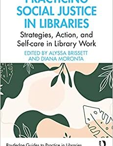 Practicing Social Justice in Libraries (Routledge Guides to Practice in Libraries, Archives and Information Science) (Original PDF from Publisher)