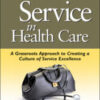 Customer Service in Health Care: A Grassroots Approach to Creating a Culture of Service Excellence 2000 Original pdf