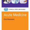 Acute Medicine: Clinical Cases Uncovered Acute Medicine: Clinical Cases Uncovered