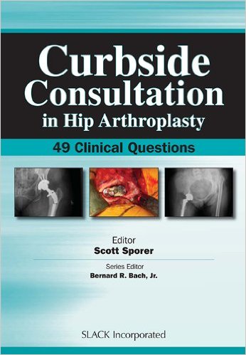 Curbside Consultation in Hip Arthroplasty: 49 Clinical Questions 1st Edition Curbside Consultation in Hip Arthroplasty: 49 Clinical Questions 1st Edition