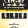 Curbside Consultation in Knee Arthroplasty: 49 Clinical Questions 1st Edition Curbside Consultation in Knee Arthroplasty: 49 Clinical Questions 1st Edition