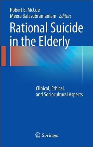 Rational Suicide in the Elderly: Clinical, Ethical, and Sociocultural Aspects 1st ed. 2017 Edition Rational Suicide in the Elderly: Clinical, Ethical, and Sociocultural Aspects 1st ed. 2017 Edition