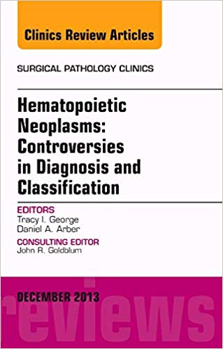 Hematopoietic Neoplasms: Controversies in Diagnosis and Classification, An Issue of Surgical Pathology Clinics Hematopoietic Neoplasms: Controversies in Diagnosis and Classification, An Issue of Surgical Pathology Clinics