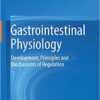 Gastrointestinal Physiology: Development, Principles and Mechanisms of Regulation 1st ed. 2018 Edition Gastrointestinal Physiology: Development, Principles and Mechanisms of Regulation 1st ed. 2018 Edition