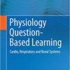 Physiology Question-Based Learning: Cardio, Respiratory and Renal Systems 2015 Edition Physiology Question-Based Learning: Cardio, Respiratory and Renal Systems 2015 Edition