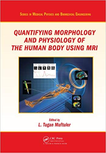 Quantifying Morphology and Physiology of the Human Body Using MRI Quantifying Morphology and Physiology of the Human Body Using MRI