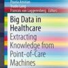 Big Data in Healthcare: Extracting Knowledge from Point-of-Care Machines (SpringerBriefs in Pharmaceutical Science & Drug Development) Big Data in Healthcare: Extracting Knowledge from Point-of-Care Machines (SpringerBriefs in Pharmaceutical Science & Drug Development)