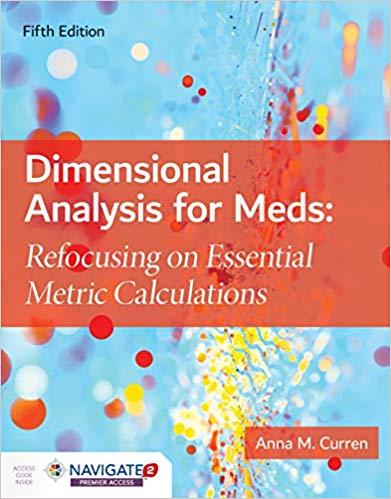 Dimensional Analysis for Meds: Refocusing on Essential Metric Calculations 5th Edition Dimensional Analysis for Meds: Refocusing on Essential Metric Calculations 5th Edition
