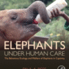 Elephants Under Human Care The Behaviour, Ecology, and Welfare of Elephants in Captivity 2020 Original pdf