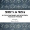 Dementia in Prison: An Ethical Framework to Support Research, Practice and Prisoners (Original PDF)