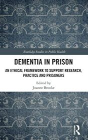 Dementia in Prison: An Ethical Framework to Support Research, Practice and Prisoners (Original PDF)