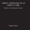 Crony Capitalism in US Health Care: Anatomy of a Dysfunctional System (Routledge Focus on Business and Management) 2021 Original PDF