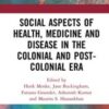 Social Aspects of Health, Medicine and Disease in the Colonial and Post-colonial Era (Original PDF)