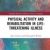Physical Activity and Rehabilitation in Life-threatening Illness (Routledge Research in Physical Activity and Health) (Original PDF)