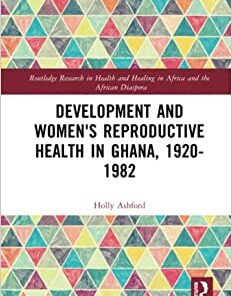 Development and Women’s Reproductive Health in Ghana, 1920-1982 (Routledge Research in Health and Healing in Africa and the African Diaspora) (Original PDF from Publisher)