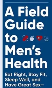 A Field Guide to Men's Health: Eat Right, Stay Fit, Sleep Well, and Have Great Sex―Forever 2021 Original PDF