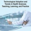 Technological Adoption and Trends in Health Sciences Teaching, Learning, and Practice (Advances in Medical Education, Research, and Ethics) 2022 Original PDF